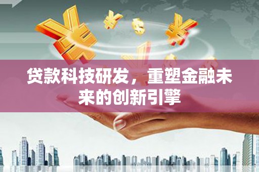 延平贷款科技研发，重塑金融未来的创新引擎