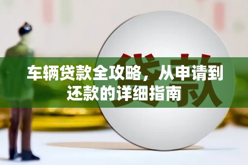 延平车辆贷款全攻略，从申请到还款的详细指南