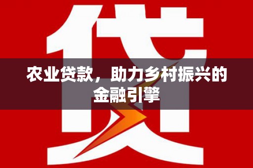 延平农业贷款，助力乡村振兴的金融引擎