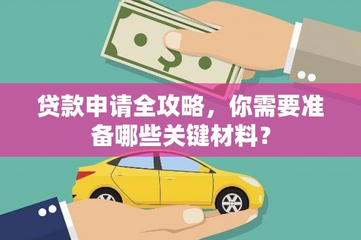 延平贷款申请全攻略，你需要准备哪些关键材料？