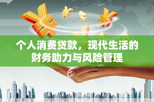 延平个人消费贷款,现代生活的财务助力与风险管理 延平个人消费贷款,现代生活的财务助力与风险管理