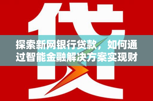 延平探索新网银行贷款，如何通过智能金融解决方案实现财富增长