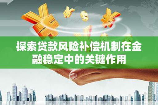 延平探索贷款风险补偿机制在金融稳定中的关键作用