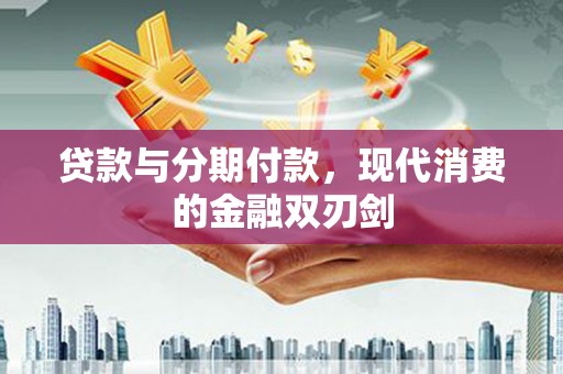 延平贷款与分期付款，现代消费的金融双刃剑