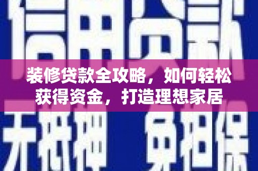 延平装修贷款全攻略，如何轻松获得资金，打造理想家居