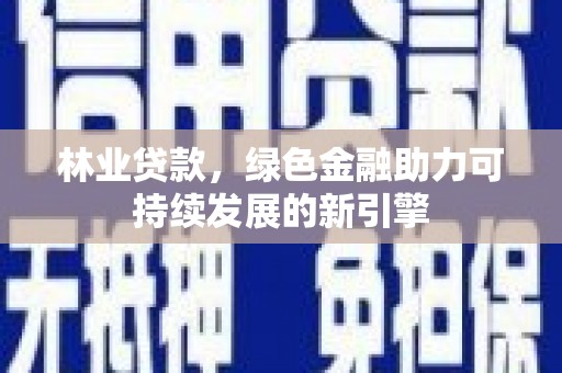 延平林业贷款，绿色金融助力可持续发展的新引擎