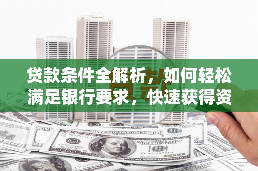 延平贷款条件全解析，如何轻松满足银行要求，快速获得资金支持