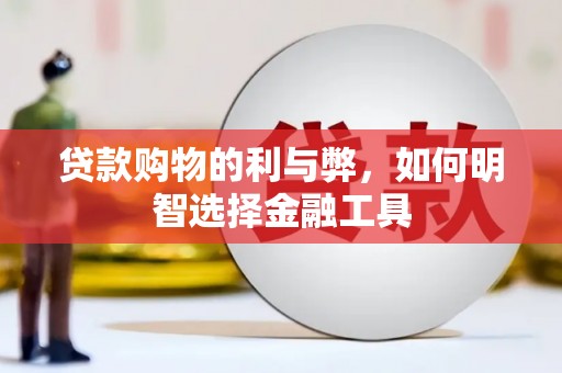 延平贷款购物的利与弊，如何明智选择金融工具