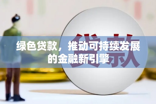 延平绿色贷款，推动可持续发展的金融新引擎