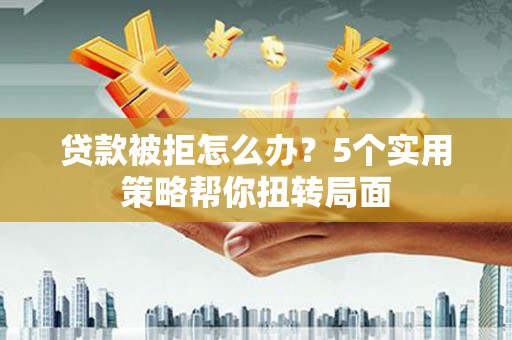 延平贷款被拒怎么办？5个实用策略帮你扭转局面