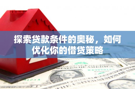 延平探索贷款条件的奥秘，如何优化你的借贷策略