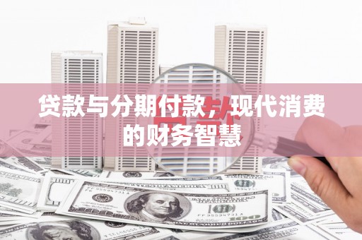 延平贷款与分期付款，现代消费的财务智慧