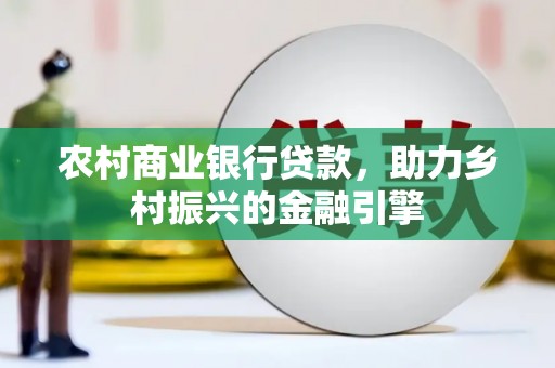 延平农村商业银行贷款，助力乡村振兴的金融引擎