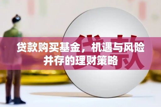 延平贷款购买基金，机遇与风险并存的理财策略