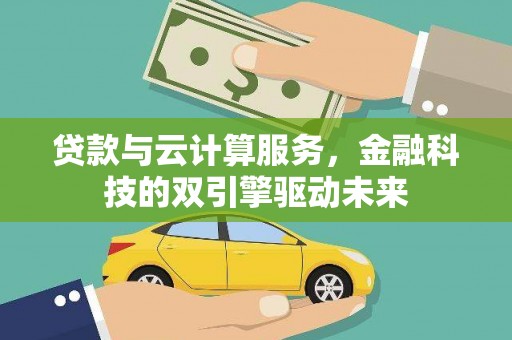 延平贷款与云计算服务，金融科技的双引擎驱动未来