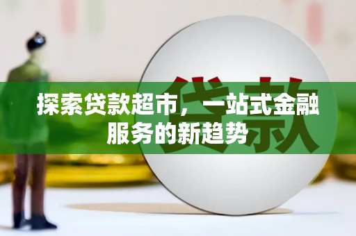延平探索贷款超市，一站式金融服务的新趋势