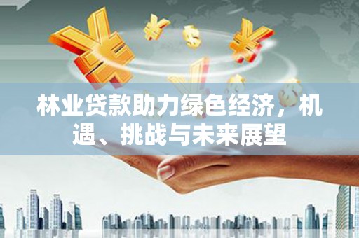 延平林业贷款助力绿色经济，机遇、挑战与未来展望