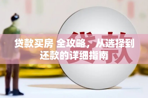 延平贷款买房 全攻略，从选择到还款的详细指南