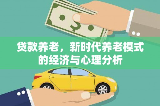 延平贷款养老，新时代养老模式的经济与心理分析