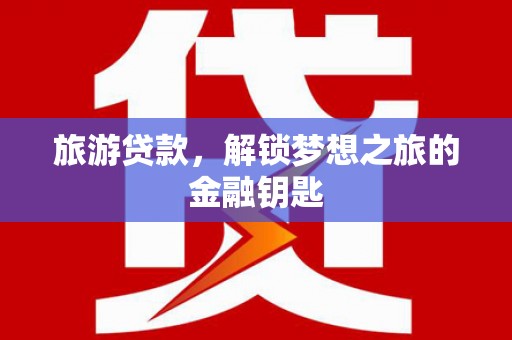 延平旅游贷款，解锁梦想之旅的金融钥匙