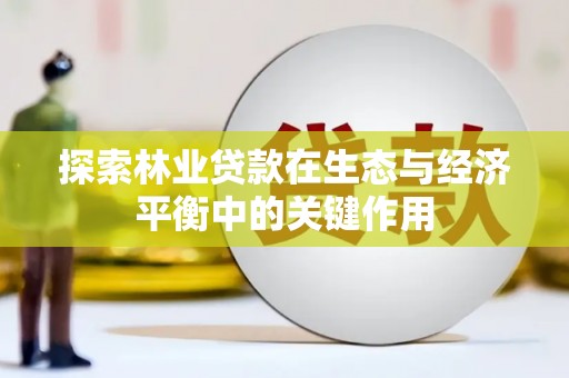 延平探索林业贷款在生态与经济平衡中的关键作用