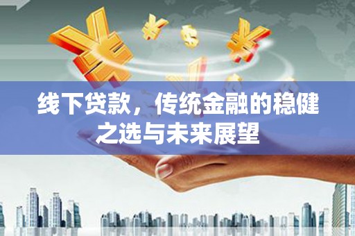延平线下贷款，传统金融的稳健之选与未来展望