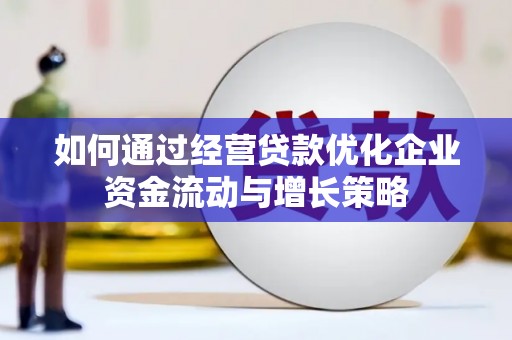 延平如何通过经营贷款优化企业资金流动与增长策略