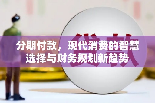延平分期付款，现代消费的智慧选择与财务规划新趋势
