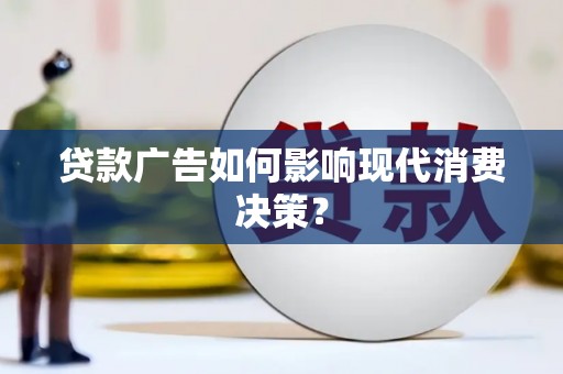 延平贷款广告如何影响现代消费决策？