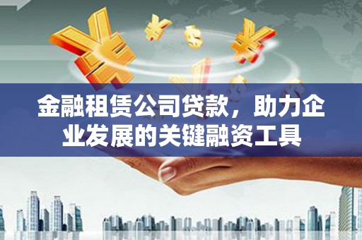 延平金融租赁公司贷款，助力企业发展的关键融资工具