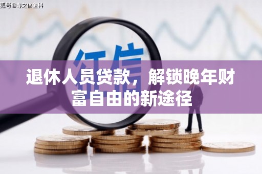 延平退休人员贷款，解锁晚年财富自由的新途径