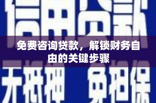 延平免费咨询贷款，解锁财务自由的关键步骤