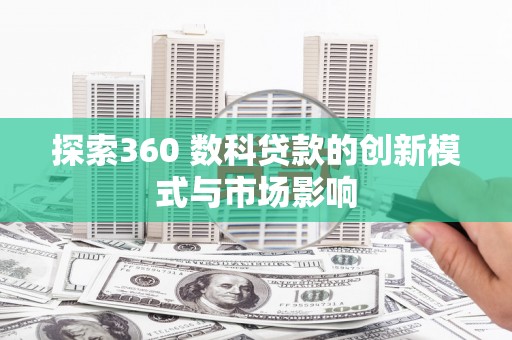 延平探索360 数科贷款的创新模式与市场影响