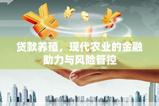 延平贷款养殖，现代农业的金融助力与风险管控
