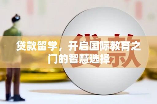 延平贷款留学，开启国际教育之门的智慧选择