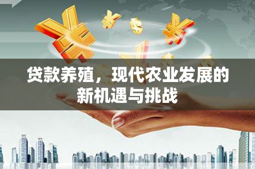 延平贷款养殖，现代农业发展的新机遇与挑战