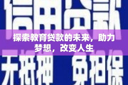 延平探索教育贷款的未来，助力梦想，改变人生