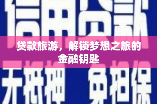延平贷款旅游，解锁梦想之旅的金融钥匙