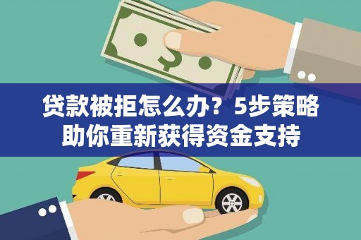 延平贷款被拒怎么办？5步策略助你重新获得资金支持