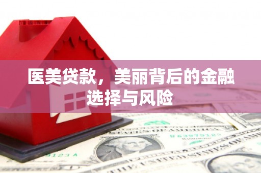 延平医美贷款，美丽背后的金融选择与风险