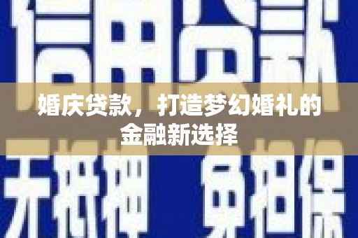 延平婚庆贷款，打造梦幻婚礼的金融新选择