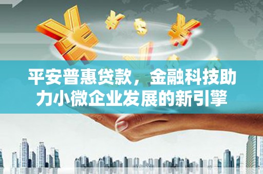 延平平安普惠贷款，金融科技助力小微企业发展的新引擎