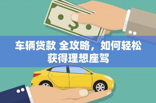 延平车辆贷款 全攻略，如何轻松获得理想座驾