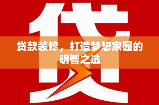 延平贷款装修，打造梦想家园的明智之选