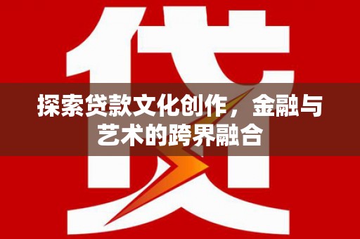 延平探索贷款文化创作，金融与艺术的跨界融合