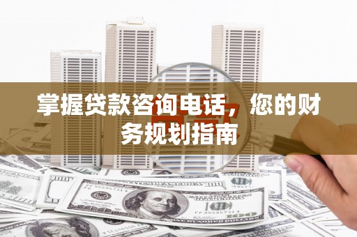 延平掌握贷款咨询电话，您的财务规划指南