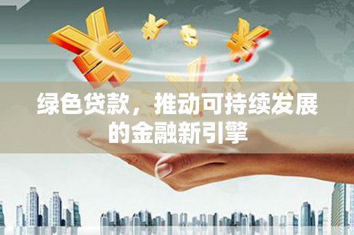 延平绿色贷款，推动可持续发展的金融新引擎
