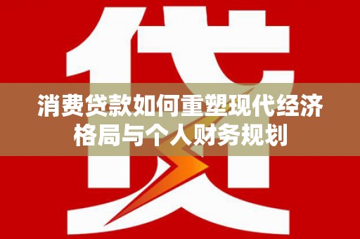 延平消费贷款如何重塑现代经济格局与个人财务规划