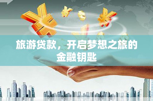延平旅游贷款，开启梦想之旅的金融钥匙