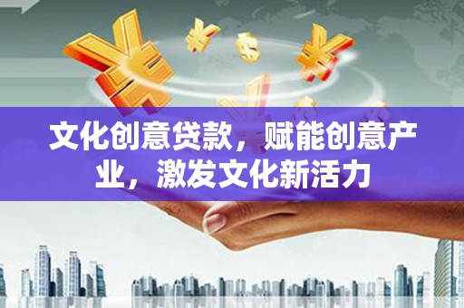 延平文化创意贷款，赋能创意产业，激发文化新活力